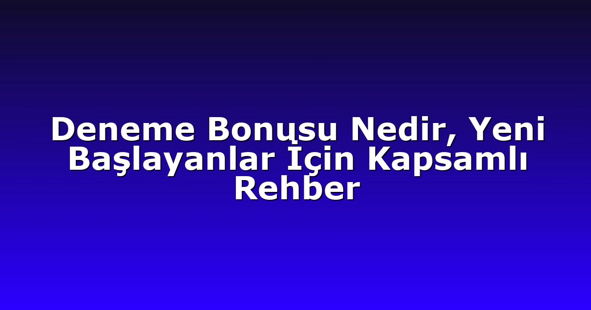 Deneme Bonusu Nedir, Yeni Başlayanlar İçin Kapsamlı Rehber