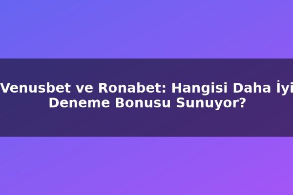 Venusbet ve Ronabet: Hangisi Daha İyi Deneme Bonusu Sunuyor?