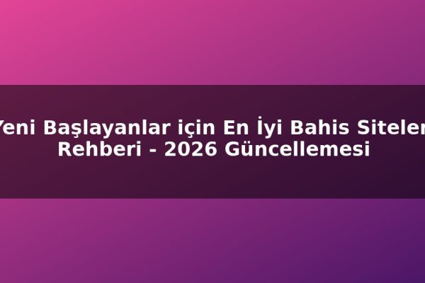 Yeni Başlayanlar için En İyi Bahis Siteleri Rehberi – 2026 Güncellemesi